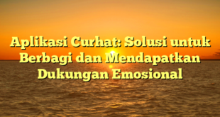 Aplikasi Curhat: Solusi untuk Berbagi dan Mendapatkan Dukungan Emosional