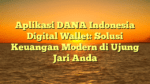Aplikasi DANA Indonesia Digital Wallet: Solusi Keuangan Modern di Ujung Jari Anda