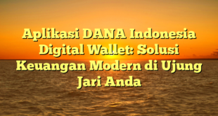 Aplikasi DANA Indonesia Digital Wallet: Solusi Keuangan Modern di Ujung Jari Anda