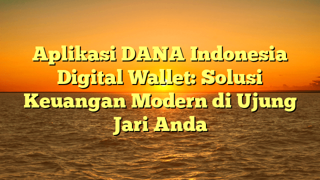 Aplikasi DANA Indonesia Digital Wallet: Solusi Keuangan Modern di Ujung Jari Anda