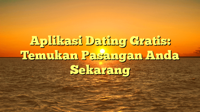 Aplikasi Dating Gratis: Temukan Pasangan Anda Sekarang