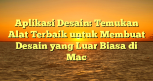 Aplikasi Desain: Temukan Alat Terbaik untuk Membuat Desain yang Luar Biasa di Mac