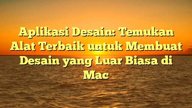 Aplikasi Desain: Temukan Alat Terbaik untuk Membuat Desain yang Luar Biasa di Mac