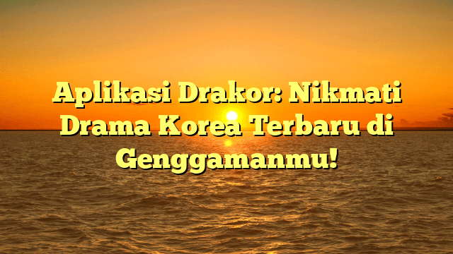 Aplikasi Drakor: Nikmati Drama Korea Terbaru di Genggamanmu!