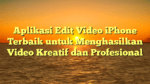 Aplikasi Edit Video iPhone Terbaik untuk Menghasilkan Video Kreatif dan Profesional