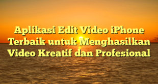 Aplikasi Edit Video iPhone Terbaik untuk Menghasilkan Video Kreatif dan Profesional