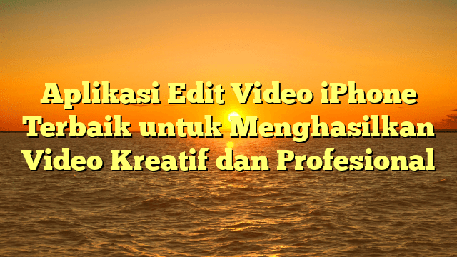 Aplikasi Edit Video iPhone Terbaik untuk Menghasilkan Video Kreatif dan Profesional