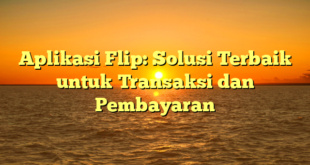 Aplikasi Flip: Solusi Terbaik untuk Transaksi dan Pembayaran