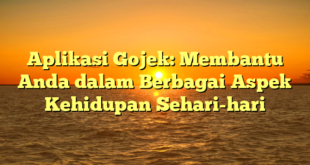 Aplikasi Gojek: Membantu Anda dalam Berbagai Aspek Kehidupan Sehari-hari
