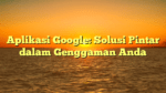 Aplikasi Google: Solusi Pintar dalam Genggaman Anda