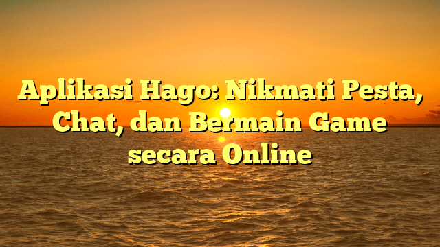 Aplikasi Hago: Nikmati Pesta, Chat, dan Bermain Game secara Online