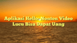 Aplikasi Hello: Nonton Video Lucu Bisa Dapat Uang
