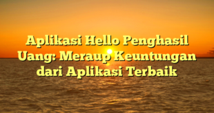 Aplikasi Hello Penghasil Uang: Meraup Keuntungan dari Aplikasi Terbaik