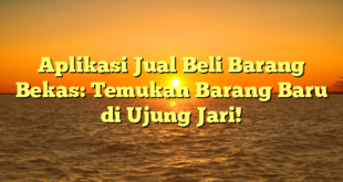 Aplikasi Jual Beli Barang Bekas: Temukan Barang Baru di Ujung Jari!