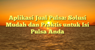 Aplikasi Jual Pulsa: Solusi Mudah dan Praktis untuk Isi Pulsa Anda
