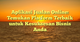 Aplikasi Jualan Online: Temukan Platform Terbaik untuk Kesuksesan Bisnis Anda