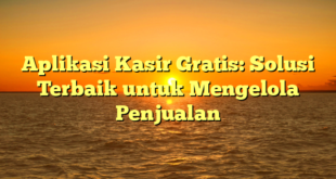 Aplikasi Kasir Gratis: Solusi Terbaik untuk Mengelola Penjualan