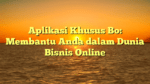 Aplikasi Khusus Bo: Membantu Anda dalam Dunia Bisnis Online