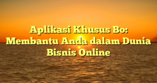 Aplikasi Khusus Bo: Membantu Anda dalam Dunia Bisnis Online