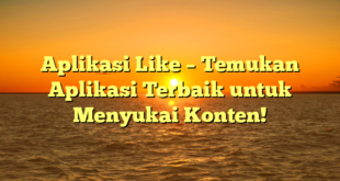 Aplikasi Like – Temukan Aplikasi Terbaik untuk Menyukai Konten!