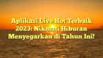 Aplikasi Live Hot Terbaik 2023: Nikmati Hiburan Menyegarkan di Tahun Ini!