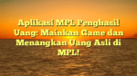 Aplikasi MPL Penghasil Uang: Mainkan Game dan Menangkan Uang Asli di MPL!