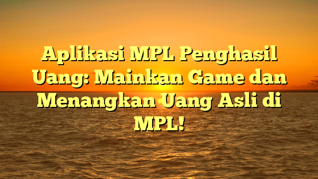 Aplikasi MPL Penghasil Uang: Mainkan Game dan Menangkan Uang Asli di MPL!