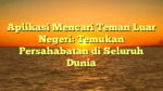 Aplikasi Mencari Teman Luar Negeri: Temukan Persahabatan di Seluruh Dunia