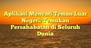 Aplikasi Mencari Teman Luar Negeri: Temukan Persahabatan di Seluruh Dunia