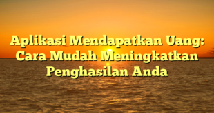 Aplikasi Mendapatkan Uang: Cara Mudah Meningkatkan Penghasilan Anda