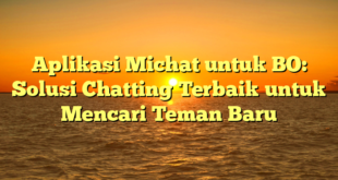 Aplikasi Michat untuk BO: Solusi Chatting Terbaik untuk Mencari Teman Baru