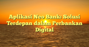 Aplikasi Neo Bank: Solusi Terdepan dalam Perbankan Digital