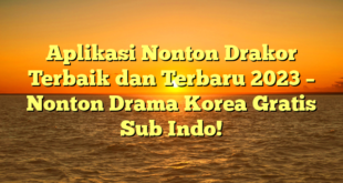 Aplikasi Nonton Drakor Terbaik dan Terbaru 2023 – Nonton Drama Korea Gratis Sub Indo!