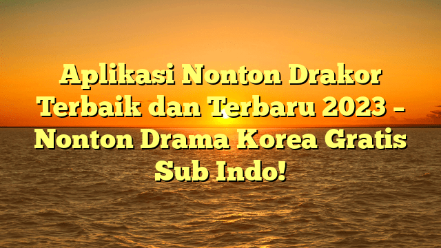 Aplikasi Nonton Drakor Terbaik dan Terbaru 2023 – Nonton Drama Korea Gratis Sub Indo!