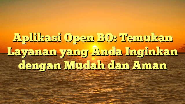 Aplikasi Open BO: Temukan Layanan yang Anda Inginkan dengan Mudah dan Aman