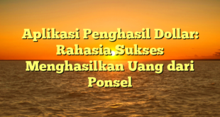 Aplikasi Penghasil Dollar: Rahasia Sukses Menghasilkan Uang dari Ponsel