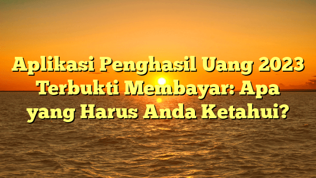 Aplikasi Penghasil Uang 2023 Terbukti Membayar: Apa yang Harus Anda Ketahui?