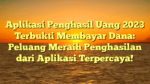 Aplikasi Penghasil Uang 2023 Terbukti Membayar Dana: Peluang Meraih Penghasilan dari Aplikasi Terpercaya!