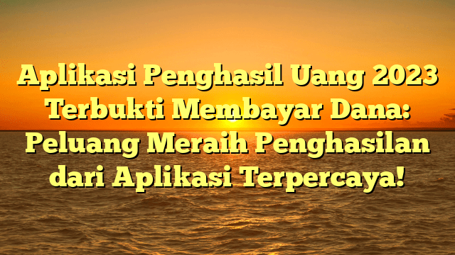 Aplikasi Penghasil Uang 2023 Terbukti Membayar Dana: Peluang Meraih Penghasilan dari Aplikasi Terpercaya!
