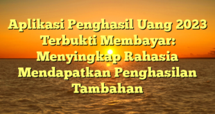Aplikasi Penghasil Uang 2023 Terbukti Membayar: Menyingkap Rahasia Mendapatkan Penghasilan Tambahan