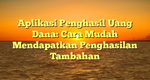 Aplikasi Penghasil Uang Dana: Cara Mudah Mendapatkan Penghasilan Tambahan