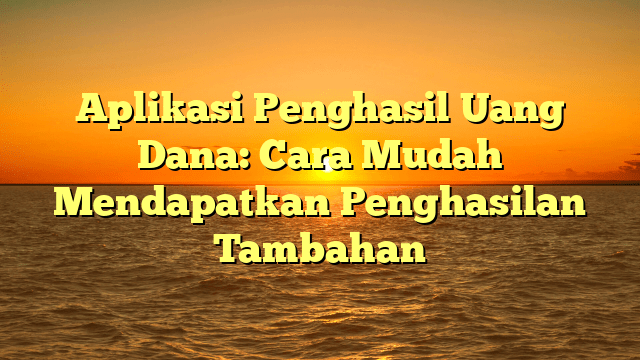 Aplikasi Penghasil Uang Dana: Cara Mudah Mendapatkan Penghasilan Tambahan