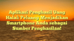 Aplikasi Penghasil Uang Halal: Peluang Menjadikan Smartphone Anda sebagai Sumber Penghasilan!