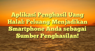 Aplikasi Penghasil Uang Halal: Peluang Menjadikan Smartphone Anda sebagai Sumber Penghasilan!