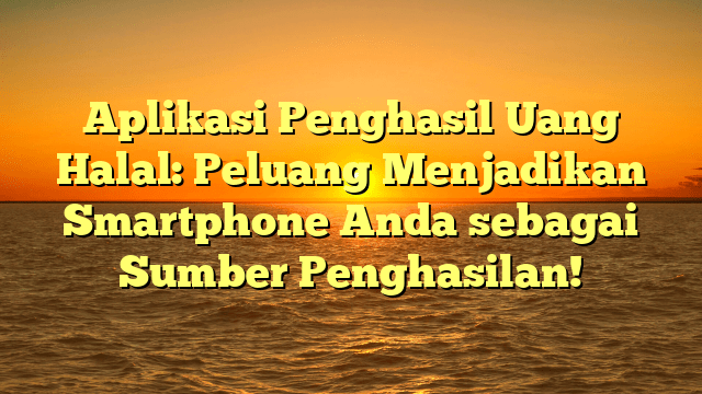 Aplikasi Penghasil Uang Halal: Peluang Menjadikan Smartphone Anda sebagai Sumber Penghasilan!
