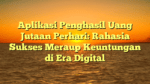 Aplikasi Penghasil Uang Jutaan Perhari: Rahasia Sukses Meraup Keuntungan di Era Digital