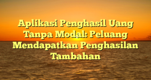 Aplikasi Penghasil Uang Tanpa Modal: Peluang Mendapatkan Penghasilan Tambahan