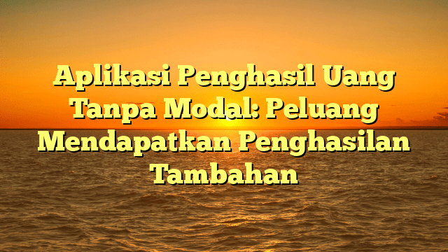 Aplikasi Penghasil Uang Tanpa Modal: Peluang Mendapatkan Penghasilan Tambahan