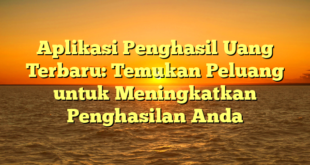 Aplikasi Penghasil Uang Terbaru: Temukan Peluang untuk Meningkatkan Penghasilan Anda