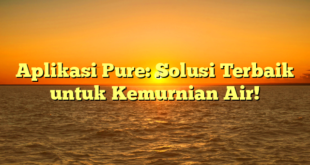 Aplikasi Pure: Solusi Terbaik untuk Kemurnian Air!